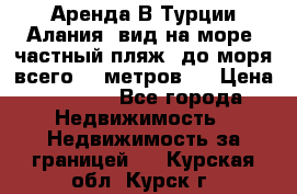 Аренда В Турции Алания  вид на море, частный пляж, до моря всего 30 метров!  › Цена ­ 2 900 - Все города Недвижимость » Недвижимость за границей   . Курская обл.,Курск г.